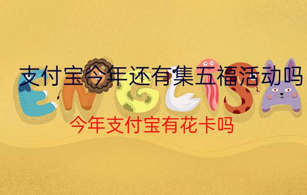 支付宝今年还有集五福活动吗 今年支付宝有花卡吗？